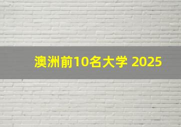 澳洲前10名大学 2025